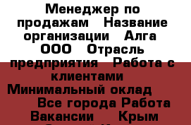 Менеджер по продажам › Название организации ­ Алга, ООО › Отрасль предприятия ­ Работа с клиентами › Минимальный оклад ­ 40 000 - Все города Работа » Вакансии   . Крым,Старый Крым